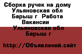 Сборка ручек на дому - Ульяновская обл., Барыш г. Работа » Вакансии   . Ульяновская обл.,Барыш г.